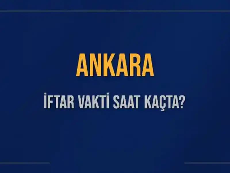 Ankara'da İftar Saati: Bugün Akşam Ezanı Saat Kaçta Okunacak?