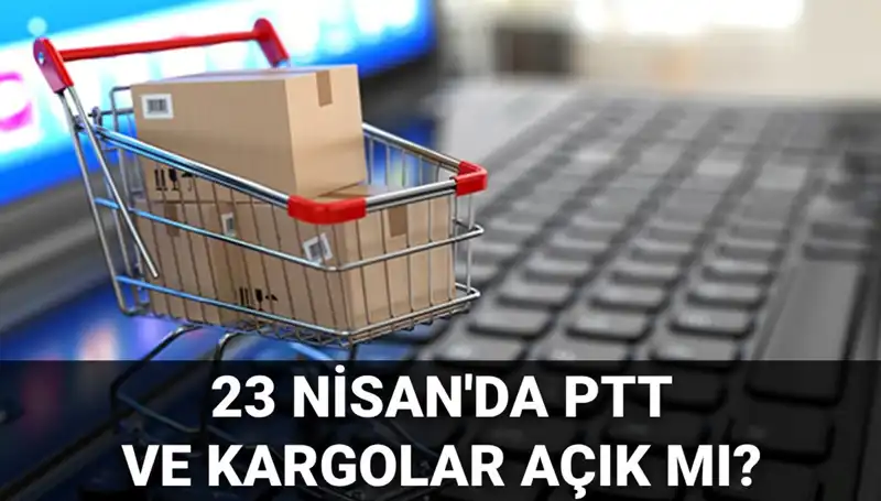 23 Nisan'da PTT ve Kargoların Çalışma Durumu Nedir?