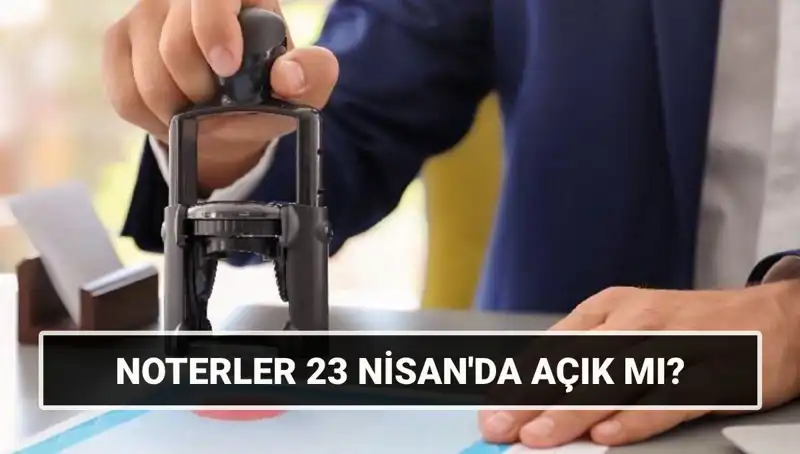 23 Nisan'da Noterler Açık mı? İhtiyaç Duymadan Önce Bilmeniz Gerekenler
