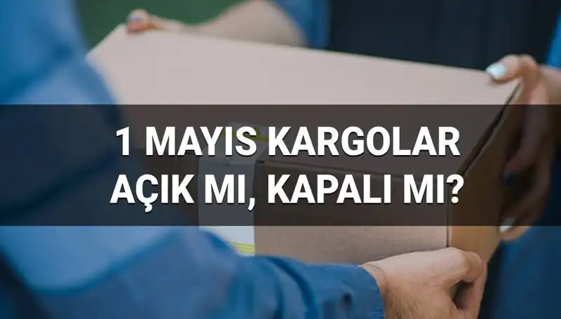 1 Mayıs İşçi Bayramı’nda Kargo Firmalarının Durumu Ne Olacak?