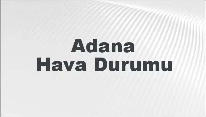 Adana'da Hava Durumu: Mart Ayının Hızla Değişen İklim Dinamikleri