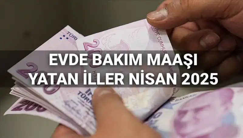 Nisan 2025 Evde Bakım Maaşları: Ödemeler Başlıyor, Hangi İllere Yatacak?