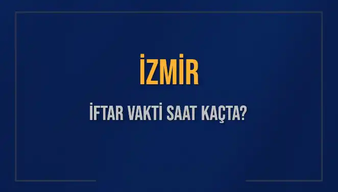 İzmir'de İftar Vakti ve Akşam Ezanı Ne Zaman Okunacak?